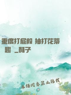 重度打屁股 抽打花蒂筆趣閣